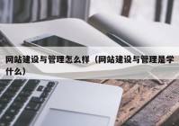 网站建设与管理怎么样（网站建设与管理是学什么）