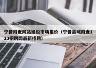 宁晋附近网站建设市场报价（宁晋县城附近123招聘网最新招聘）