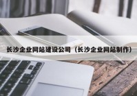 长沙企业网站建设公司（长沙企业网站制作）