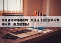 企业营销网站建设的一般流程（企业营销网站建设的一般流程包括）