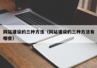 网站建设的三种方法（网站建设的三种方法有哪些）