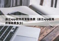 浙江app软件开发服务费（浙江app应用开发收费多少）