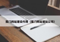 厦门网站建设代理（厦门网站建站公司）