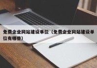 免费企业网站建设单位（免费企业网站建设单位有哪些）