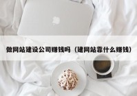 做网站建设公司赚钱吗（建网站靠什么赚钱）