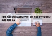 阿克苏企业网站建设平台（阿克苏中小企业公共服务平台）