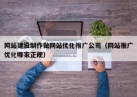 网站建设制作做网站优化推广公司（网站推广优化哪家正规）