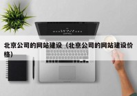 北京公司的网站建设（北京公司的网站建设价格）