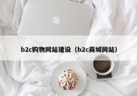 b2c购物网站建设（b2c商城网站）