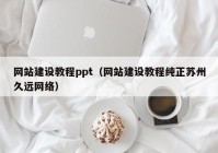 网站建设教程ppt（网站建设教程纯正苏州久远网络）