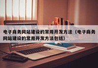 电子商务网站建设的常用开发方法（电子商务网站建设的常用开发方法包括）