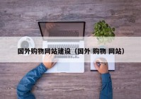 国外购物网站建设（国外 购物 网站）