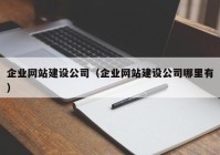 企业网站建设公司（企业网站建设公司哪里有）