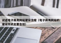 试述电子商务网站建设流程（电子商务网站的建设方式主要包括）