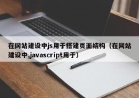 在网站建设中js用于搭建页面结构（在网站建设中,javascript用于）