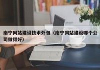 南宁网站建设技术外包（南宁网站建设哪个公司做得好）