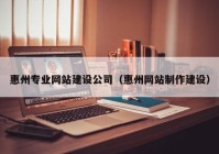 惠州专业网站建设公司（惠州网站制作建设）