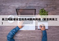 吴江网站建设宜找苏州聚尚网络（聚首网吴江）