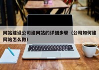 网站建设公司建网站的详细步骤（公司如何建网站怎么做）