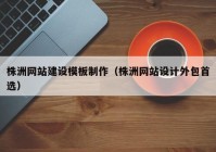 株洲网站建设模板制作（株洲网站设计外包首选）