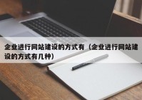 企业进行网站建设的方式有（企业进行网站建设的方式有几种）