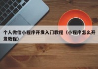 个人微信小程序开发入门教程（小程序怎么开发教程）