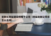 定制化网站建设找哪个公司（网站定制公司该怎么选择）