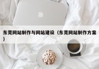 东莞网站制作与网站建设（东莞网站制作方案）