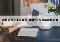 网站建设方案怎么写（如何撰写网站建设方案）