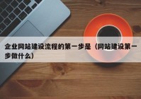 企业网站建设流程的第一步是（网站建设第一步做什么）