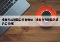 成都网站建设公司有哪些（成都市有建设网站的公司吗）