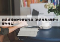 网站建设维护学什么科目（网站开发与维护主要学什么）