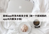 商城app开发大概多少钱（做一个商城类的app大约要多少钱）