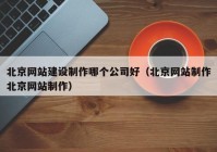 北京网站建设制作哪个公司好（北京网站制作北京网站制作）