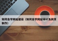 如何自学网站建设（如何自学网站设计及网页制作）