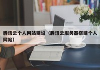 腾讯云个人网站建设（腾讯云服务器搭建个人网站）