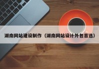 湖南网站建设制作（湖南网站设计外包首选）