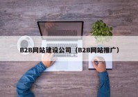 B2B网站建设公司（B2B网站推广）