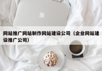 网站推广网站制作网站建设公司（企业网站建设推广公司）