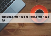 微信游戏小程序开发平台（微信小程序开发平台）