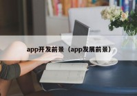 app开发前景（app发展前景）