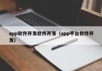 app软件开发软件开发（app平台软件开发）