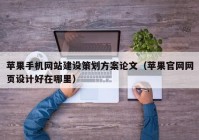 苹果手机网站建设策划方案论文（苹果官网网页设计好在哪里）