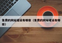 免费的网站建设有哪些（免费的网站建设有哪些）