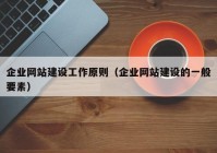 企业网站建设工作原则（企业网站建设的一般要素）