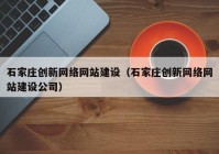 石家庄创新网络网站建设（石家庄创新网络网站建设公司）