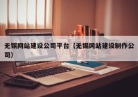 无锡网站建设公司平台（无锡网站建设制作公司）