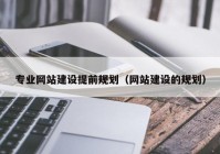 专业网站建设提前规划（网站建设的规划）