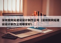 深圳做网站建设设计制作公司（深圳做网站建设设计制作公司哪家好）