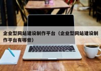 企业型网站建设制作平台（企业型网站建设制作平台有哪些）